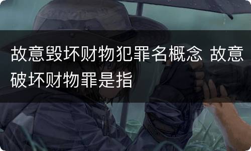 故意毁坏财物犯罪名概念 故意破坏财物罪是指