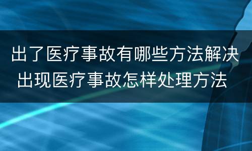 出了医疗事故有哪些方法解决 出现医疗事故怎样处理方法