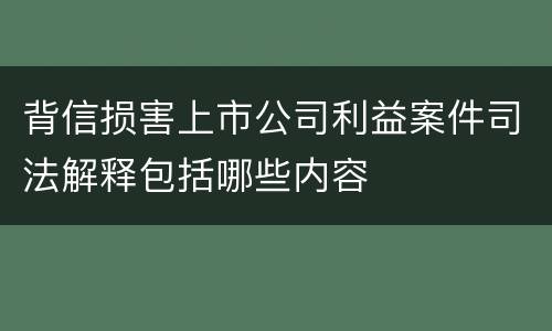 背信损害上市公司利益案件司法解释包括哪些内容