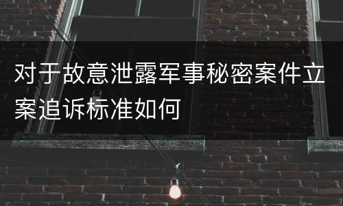 对于故意泄露军事秘密案件立案追诉标准如何