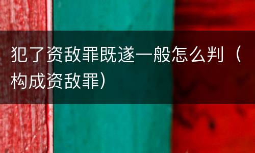 犯了资敌罪既遂一般怎么判（构成资敌罪）