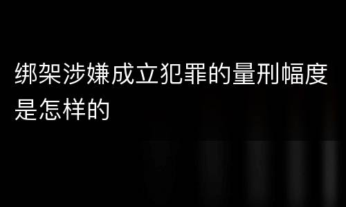 绑架涉嫌成立犯罪的量刑幅度是怎样的