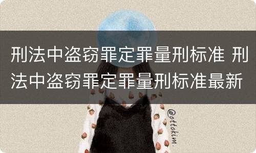 刑法中盗窃罪定罪量刑标准 刑法中盗窃罪定罪量刑标准最新
