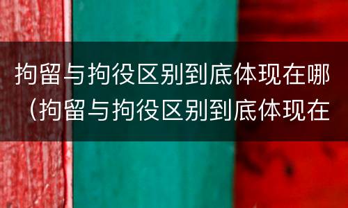 拘留与拘役区别到底体现在哪（拘留与拘役区别到底体现在哪些方面）