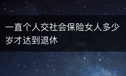 一直个人交社会保险女人多少岁才达到退休