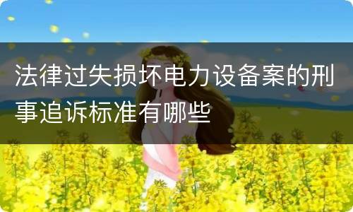 法律过失损坏电力设备案的刑事追诉标准有哪些