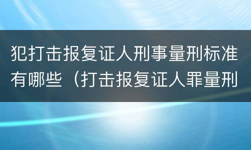 犯打击报复证人刑事量刑标准有哪些（打击报复证人罪量刑）