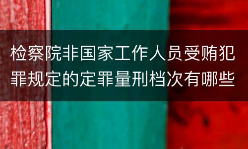 检察院非国家工作人员受贿犯罪规定的定罪量刑档次有哪些