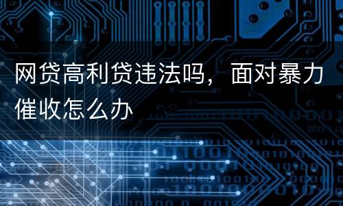 网贷高利贷违法吗，面对暴力催收怎么办