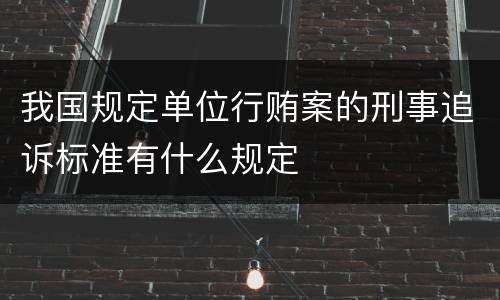 我国规定单位行贿案的刑事追诉标准有什么规定