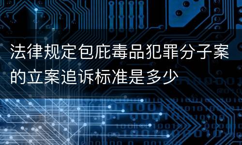 法律规定包庇毒品犯罪分子案的立案追诉标准是多少