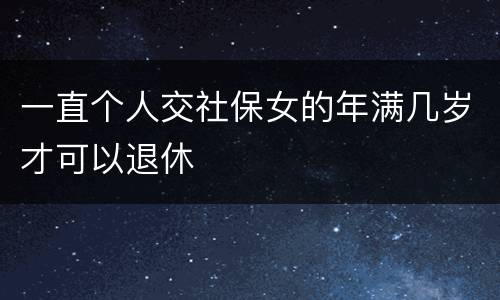 一直个人交社保女的年满几岁才可以退休