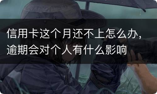 信用卡这个月还不上怎么办，逾期会对个人有什么影响