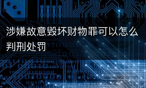 涉嫌故意毁坏财物罪可以怎么判刑处罚