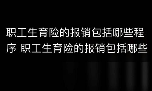 职工生育险的报销包括哪些程序 职工生育险的报销包括哪些程序呢