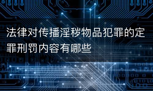 法律对传播淫秽物品犯罪的定罪刑罚内容有哪些