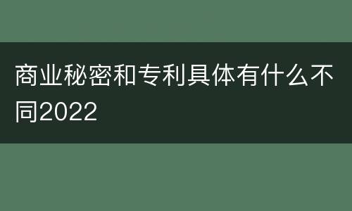 商业秘密和专利具体有什么不同2022