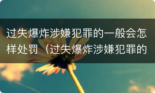 过失爆炸涉嫌犯罪的一般会怎样处罚（过失爆炸涉嫌犯罪的一般会怎样处罚呢）