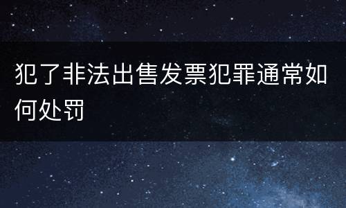 犯了非法出售发票犯罪通常如何处罚