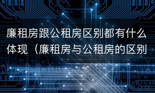 廉租房跟公租房区别都有什么体现（廉租房与公租房的区别在哪里）