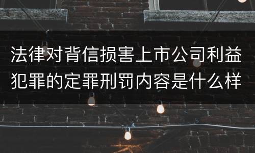 法律对背信损害上市公司利益犯罪的定罪刑罚内容是什么样的