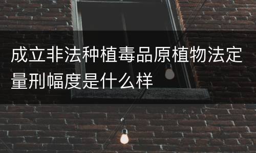 成立非法种植毒品原植物法定量刑幅度是什么样