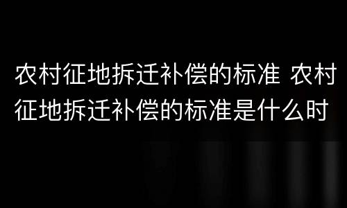 农村征地拆迁补偿的标准 农村征地拆迁补偿的标准是什么时候发布的