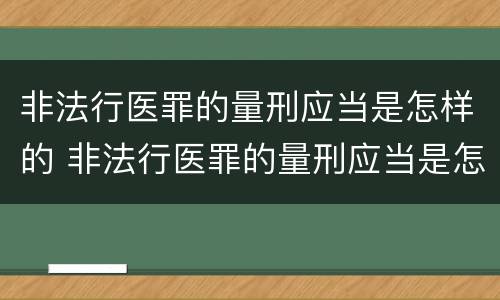 非法行医罪的量刑应当是怎样的 非法行医罪的量刑应当是怎样的情形