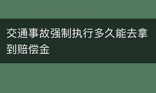 交通事故强制执行多久能去拿到赔偿金