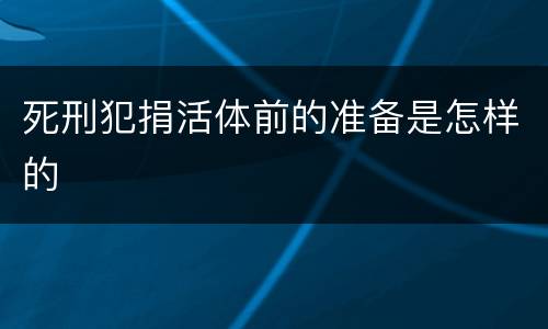 死刑犯捐活体前的准备是怎样的