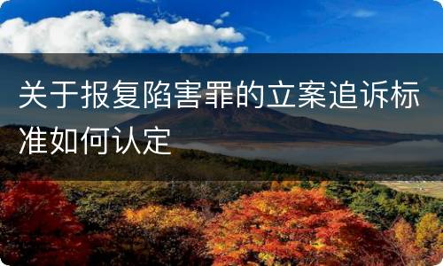 关于报复陷害罪的立案追诉标准如何认定