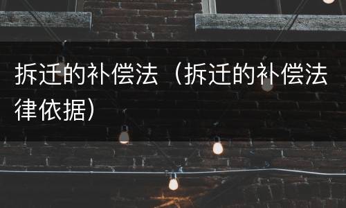 拆迁的补偿法（拆迁的补偿法律依据）