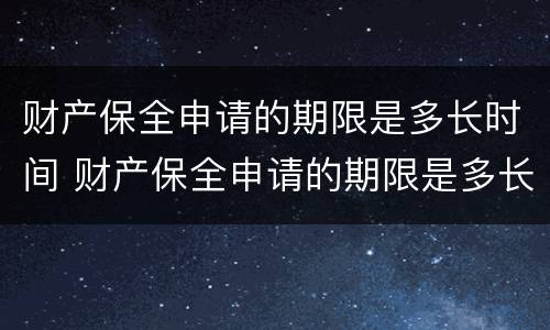 财产保全申请的期限是多长时间 财产保全申请的期限是多长时间的