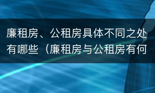 廉租房、公租房具体不同之处有哪些（廉租房与公租房有何区别）