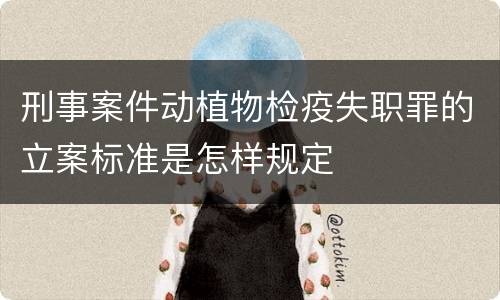 刑事案件动植物检疫失职罪的立案标准是怎样规定