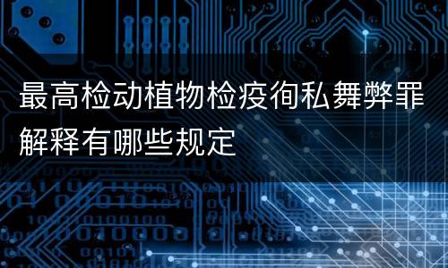 最高检动植物检疫徇私舞弊罪解释有哪些规定
