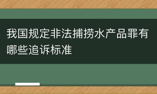 我国规定非法捕捞水产品罪有哪些追诉标准