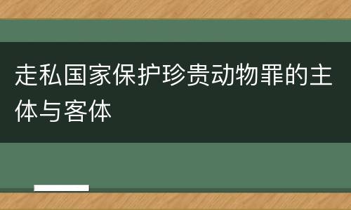 走私国家保护珍贵动物罪的主体与客体