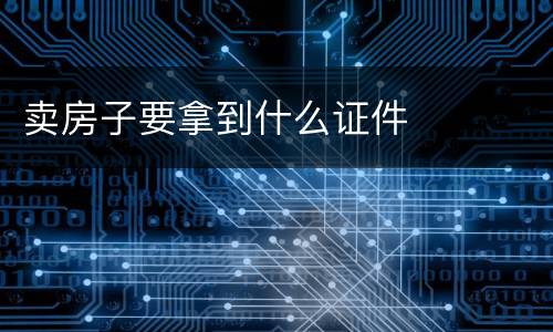 卖房子要拿到什么证件