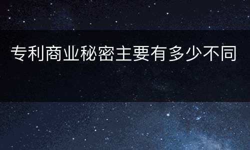 专利商业秘密主要有多少不同