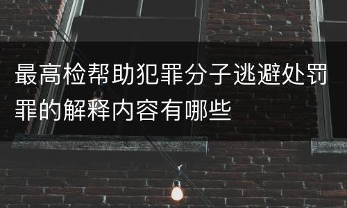 最高检帮助犯罪分子逃避处罚罪的解释内容有哪些