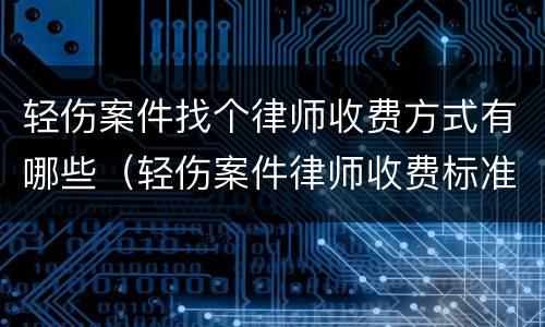 轻伤案件找个律师收费方式有哪些（轻伤案件律师收费标准）