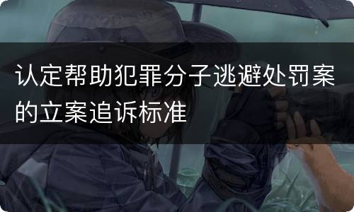 认定帮助犯罪分子逃避处罚案的立案追诉标准