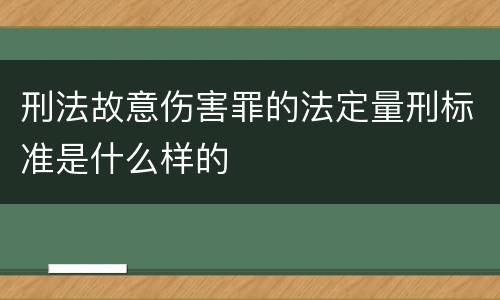 刑法故意伤害罪的法定量刑标准是什么样的