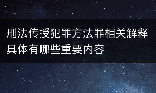 刑法传授犯罪方法罪相关解释具体有哪些重要内容