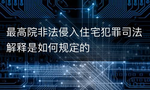 最高院非法侵入住宅犯罪司法解释是如何规定的
