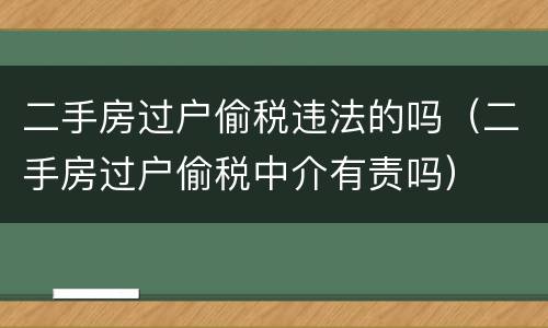 二手房过户偷税违法的吗（二手房过户偷税中介有责吗）