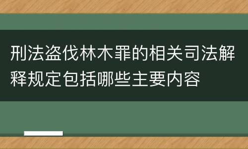 刑法盗伐林木罪的相关司法解释规定包括哪些主要内容