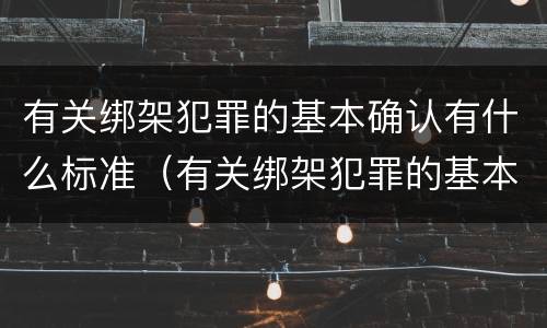 有关绑架犯罪的基本确认有什么标准（有关绑架犯罪的基本确认有什么标准吗）