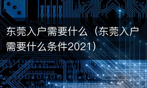 东莞入户需要什么（东莞入户需要什么条件2021）